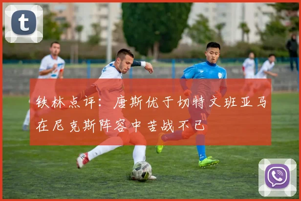 铁林点评：唐斯优于切特文班亚马在尼克斯阵容中苦战不已