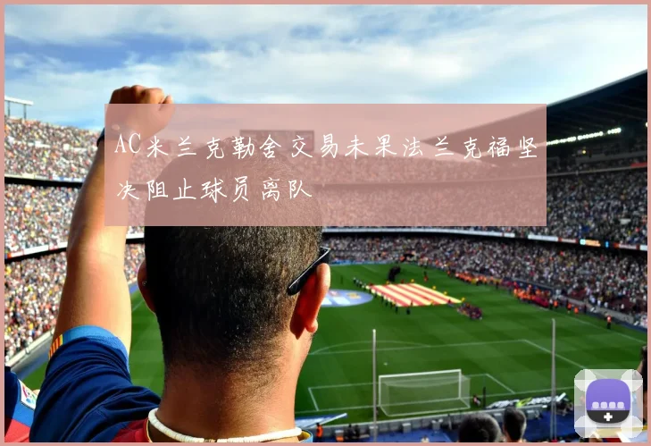 AC米兰克勒舍交易未果法兰克福坚决阻止球员离队