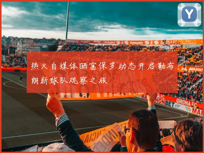 热火自媒体晒富保罗动态开启勒布朗新球队观察之旅